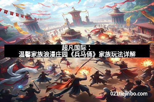 超凡国际：温馨家族浪漫庄园《兵马俑》家族玩法详解